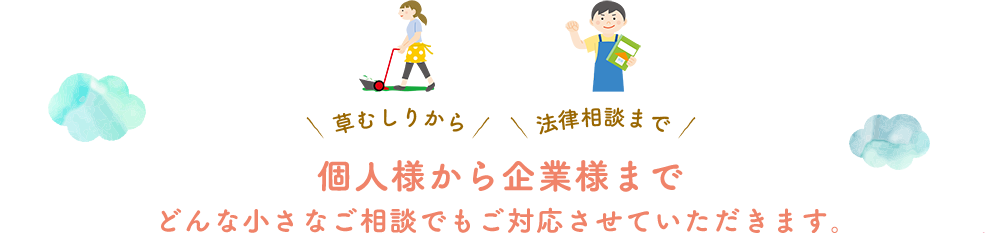 個人様から企業様までどんな小さなご相談でもご対応させていただきます